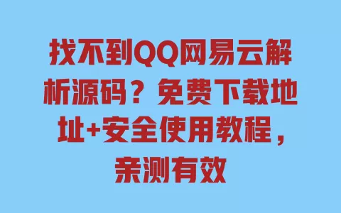 找不到QQ网易云解析源码?免费下载地址+安全使用教程,亲测有效 一