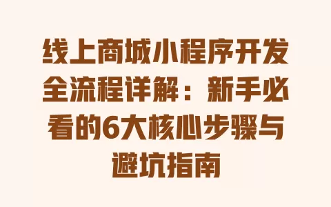 线上商城小程序开发全流程详解:新手必看的6大核心步骤与避坑指南 一