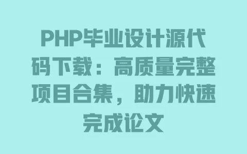 PHP毕业设计源代码下载：高质量完整项目合集，助力快速完成论文 一