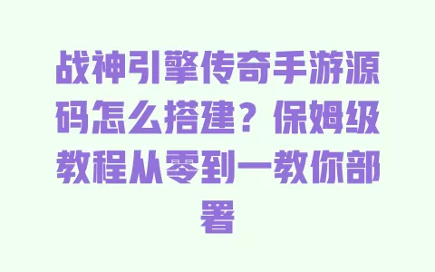 战神引擎传奇手游源码怎么搭建?保姆级教程从零到一教你部署 一