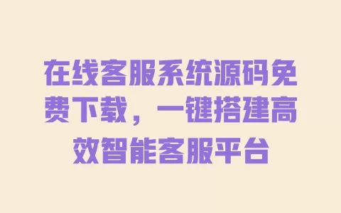 在线客服系统源码免费下载,一键搭建高效智能客服平台 一