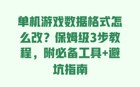 单机游戏数据格式怎么改?保姆级3步教程,附必备工具+避坑指南 一