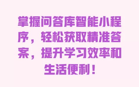 掌握问答库智能小程序，轻松获取精准答案，提升学习效率和生活便利！ 一