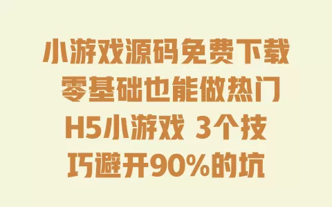 小游戏源码免费下载 零基础也能做热门H5小游戏 3个技巧避开90%的坑 一