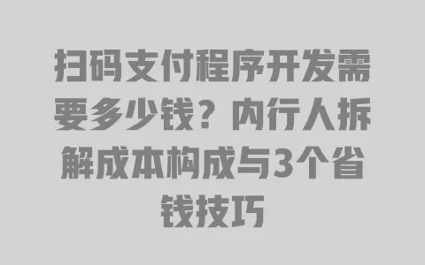 扫码支付程序开发需要多少钱?内行人拆解成本构成与3个省钱技巧 一