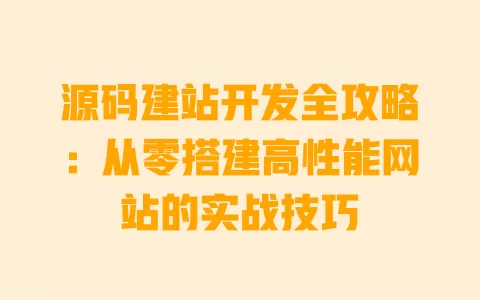 源码建站开发全攻略：从零搭建高性能网站的实战技巧 一