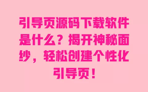 引导页源码下载软件是什么？揭开神秘面纱，轻松创建个性化引导页！ 一