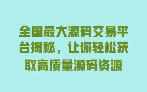 全国最大源码交易平台揭秘，让你轻松获取高质量源码资源 一