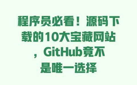 程序员必看!源码下载的10大宝藏网站,GitHub竟不是唯一选择 一