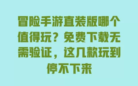 冒险手游直装版哪个值得玩?免费下载无需验证,这几款玩到停不下来 一