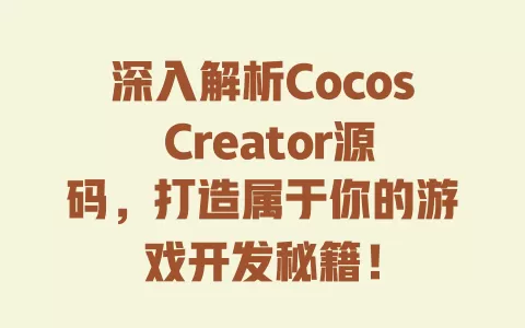 深入解析Cocos Creator源码,打造属于你的游戏开发秘籍! 一
