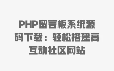 PHP留言板系统源码下载:轻松搭建高互动社区网站 一