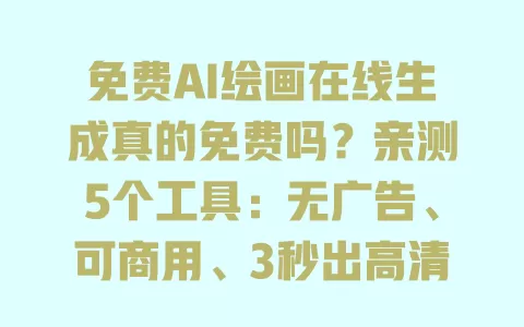 免费AI绘画在线生成真的免费吗?亲测5个工具:无广告、可商用、3秒出高清图 一