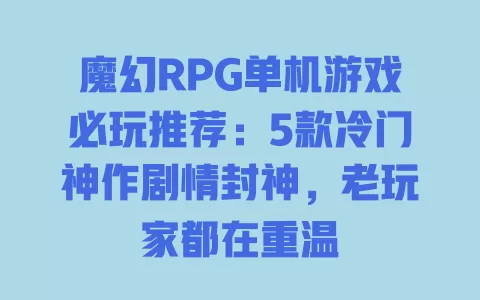 魔幻RPG单机游戏必玩推荐:5款冷门神作剧情封神,老玩家都在重温 一