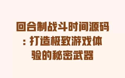 回合制战斗时间源码: 打造极致游戏体验的秘密武器 一