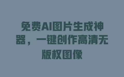 免费AI图片生成神器,一键创作高清无版权图像 一