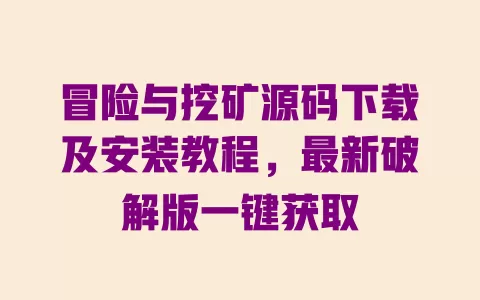 冒险与挖矿源码下载及安装教程,最新破解版一键获取 一
