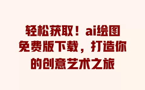 轻松获取！ai绘图免费版下载，打造你的创意艺术之旅 一