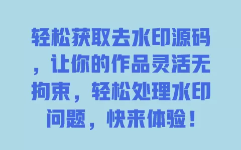 轻松获取去水印源码，让你的作品灵活无拘束，轻松处理水印问题，快来体验！ 一