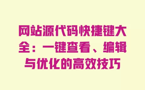 网站源代码快捷键大全:一键查看、编辑与优化的高效技巧 一