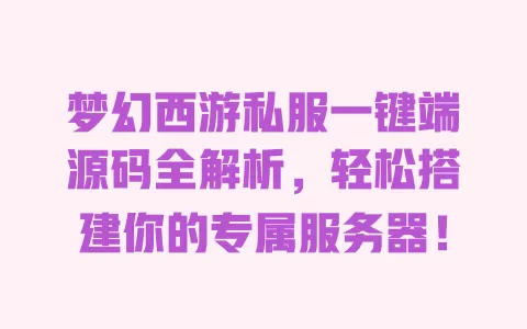 梦幻西游私服一键端源码全解析，轻松搭建你的专属服务器！ 一