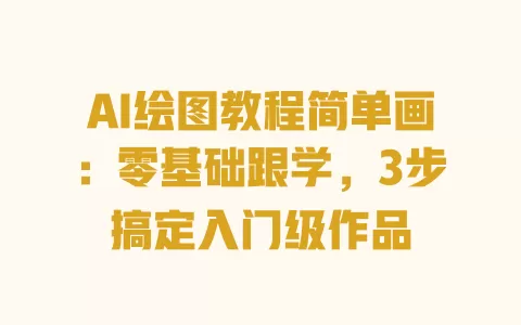 AI绘图教程简单画:零基础跟学,3步搞定入门级作品 一