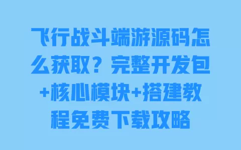 飞行战斗端游源码怎么获取?完整开发包+核心模块+搭建教程免费下载攻略 一
