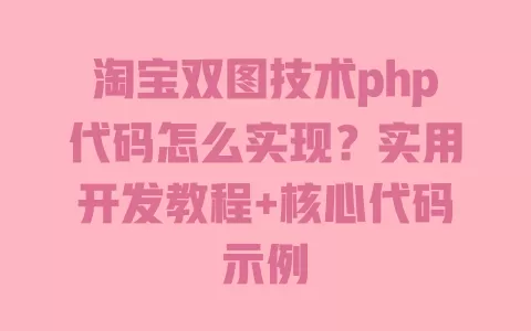 淘宝双图技术php代码怎么实现?实用开发教程+核心代码示例 一