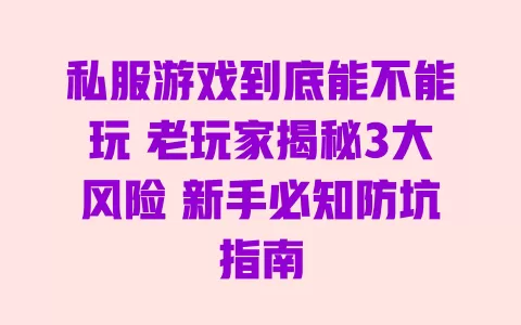 私服游戏到底能不能玩 老玩家揭秘3大风险 新手必知防坑指南 一