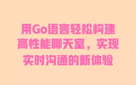 用Go语言轻松构建高性能聊天室，实现实时沟通的新体验 一