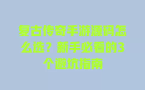 复古传奇手游源码怎么选?新手必看的3个避坑指南 一