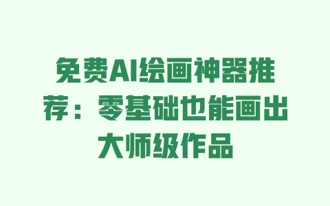 免费AI绘画神器推荐:零基础也能画出大师级作品 一
