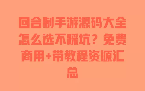 回合制手游源码大全怎么选不踩坑？免费商用+带教程资源汇总 一