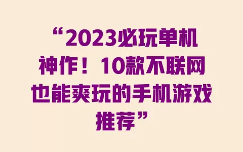 “2023必玩单机神作!10款不联网也能爽玩的手机游戏推荐” 一