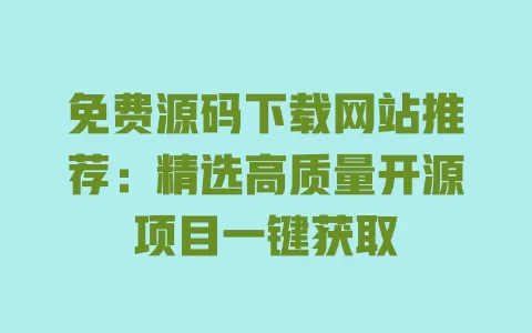 免费源码下载网站推荐:精选高质量开源项目一键获取 一