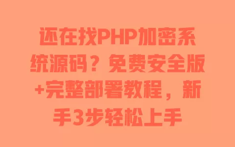 还在找PHP加密系统源码?免费安全版+完整部署教程,新手3步轻松上手 一