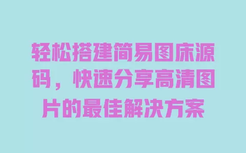 轻松搭建简易图床源码,快速分享高清图片的最佳解决方案 一