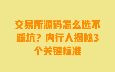 交易所源码怎么选不踩坑?内行人揭秘3个关键标准 一