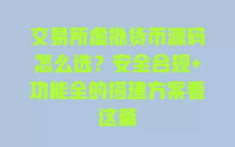 交易所虚拟货币源码怎么选?安全合规+功能全的搭建方案看这篇 一