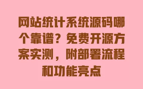 网站统计系统源码哪个靠谱?免费开源方案实测,附部署流程和功能亮点 一