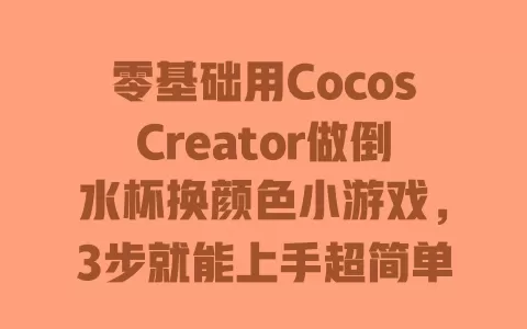 零基础用CocosCreator做倒水杯换颜色小游戏，3步就能上手超简单 一