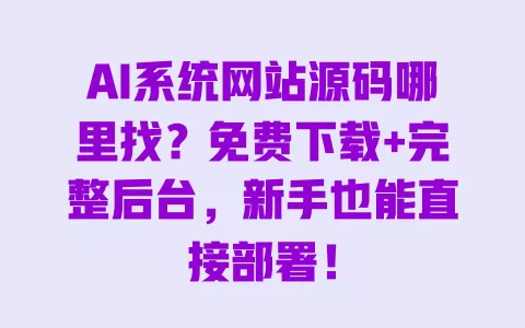 AI系统网站源码哪里找?免费下载+完整后台,新手也能直接部署! 一