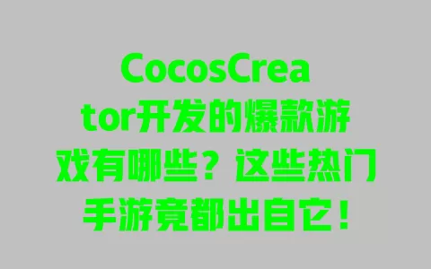 CocosCreator开发的爆款游戏有哪些?这些热门手游竟都出自它! 一