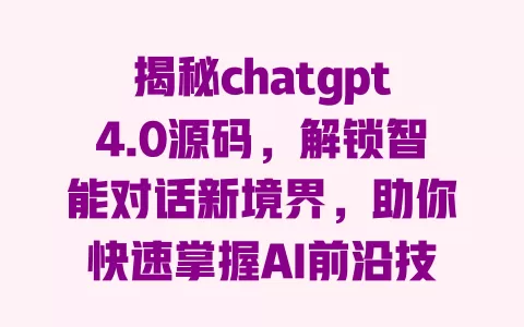 揭秘chatgpt4.0源码,解锁智能对话新境界,助你快速掌握AI前沿技术! 一