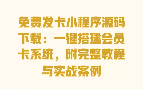 免费发卡小程序源码下载:一键搭建会员卡系统,附完整教程与实战案例 一