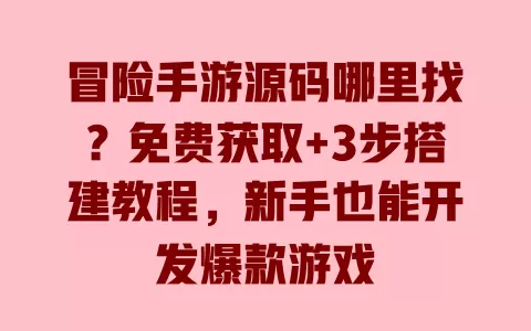 冒险手游源码哪里找?免费获取+3步搭建教程,新手也能开发爆款游戏 一