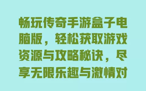 畅玩传奇手游盒子电脑版，轻松获取游戏资源与攻略秘诀，尽享无限乐趣与激情对战！ 一