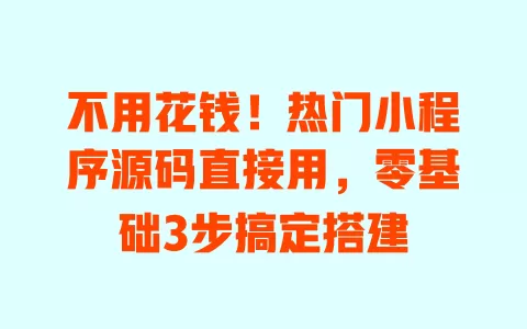 不用花钱!热门小程序源码直接用,零基础3步搞定搭建 一