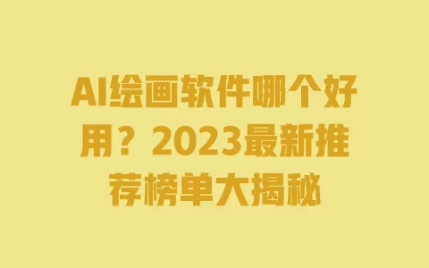 AI绘画软件哪个好用?2023最新推荐榜单大揭秘 一