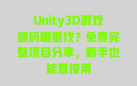 Unity3D游戏源码哪里找？免费完整项目分享，新手也能直接用 一